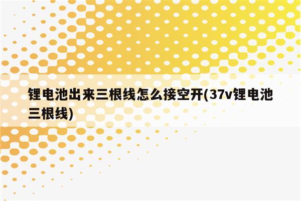 锂电池出来三根线怎么接空开(37v锂电池三根线)