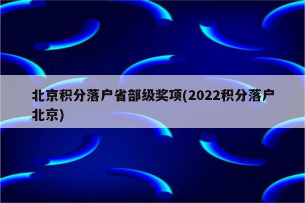 北京积分落户省部级奖项(2022积分落户北京)