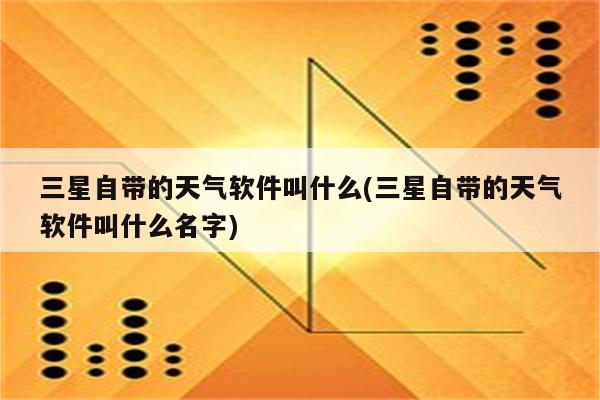 三星自带的天气软件叫什么(三星自带的天气软件叫什么名字)