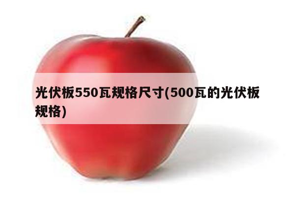 光伏板550瓦规格尺寸(500瓦的光伏板规格)