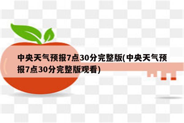 中央天气预报7点30分完整版(中央天气预报7点30分完整版观看)