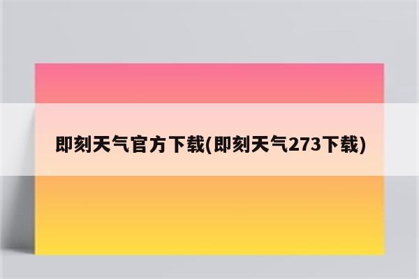 即刻天气官方下载(即刻天气273下载)