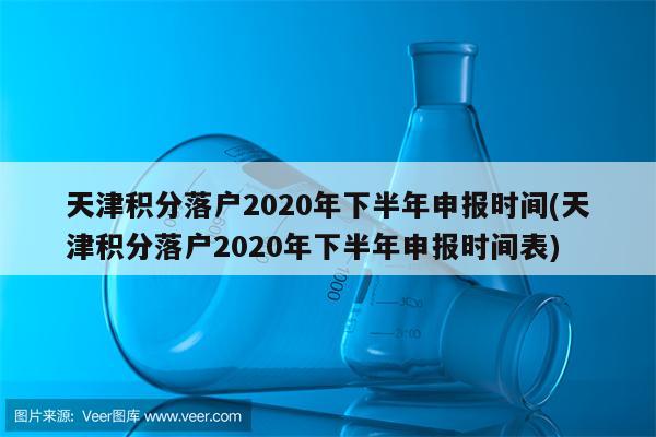 天津积分落户2020年下半年申报时间(天津积分落户2020年下半年申报时间表)