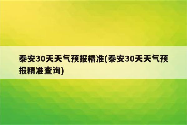 泰安30天天气预报精准(泰安30天天气预报精准查询)