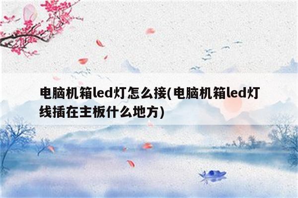 电脑机箱led灯怎么接(电脑机箱led灯线插在主板什么地方)