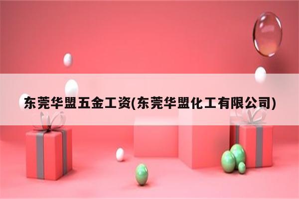 东莞华盟五金工资(东莞华盟化工有限公司)