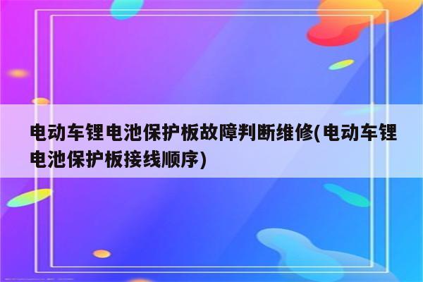 电动车锂电池保护板故障判断维修(电动车锂电池保护板接线顺序)