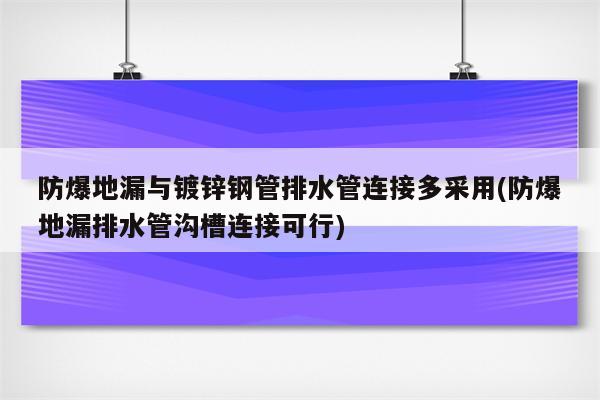 防爆地漏与镀锌钢管排水管连接多采用(防爆地漏排水管沟槽连接可行)