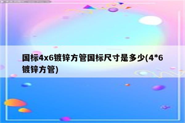 国标4x6镀锌方管国标尺寸是多少(4*6镀锌方管)