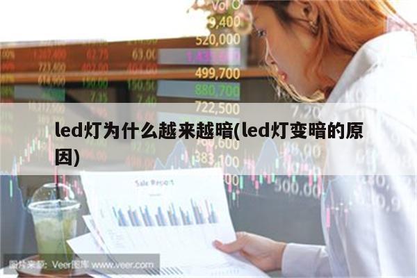 led灯为什么越来越暗(led灯变暗的原因)