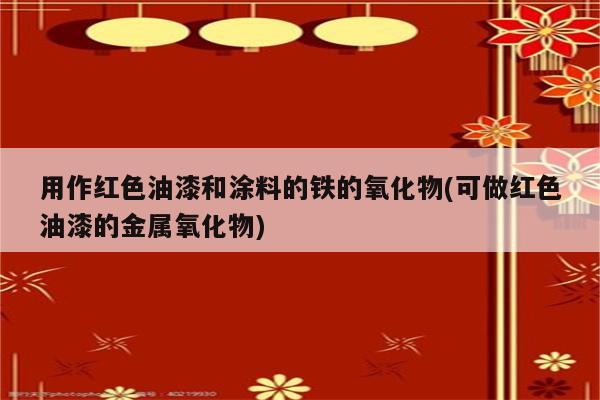 用作红色油漆和涂料的铁的氧化物(可做红色油漆的金属氧化物)