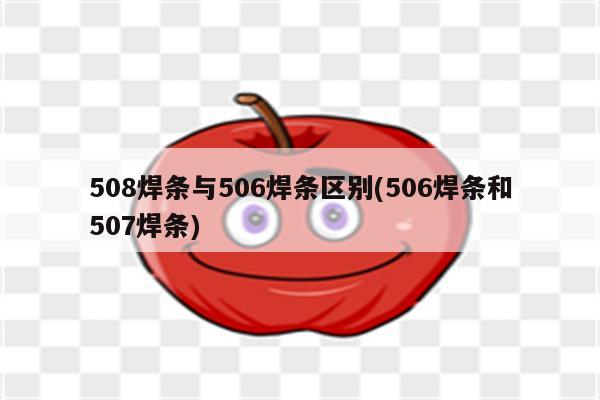 508焊条与506焊条区别(506焊条和507焊条)