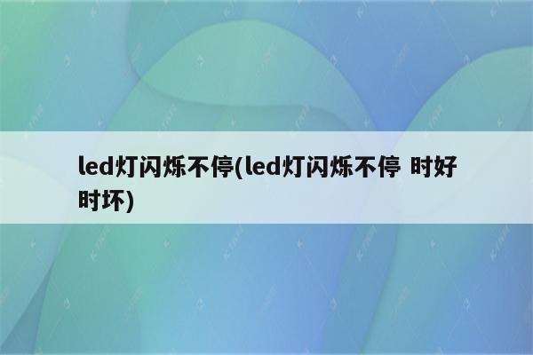 led灯闪烁不停(led灯闪烁不停 时好时坏)