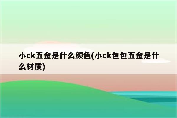 小ck五金是什么颜色(小ck包包五金是什么材质)