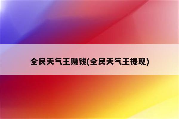 全民天气王赚钱(全民天气王提现)