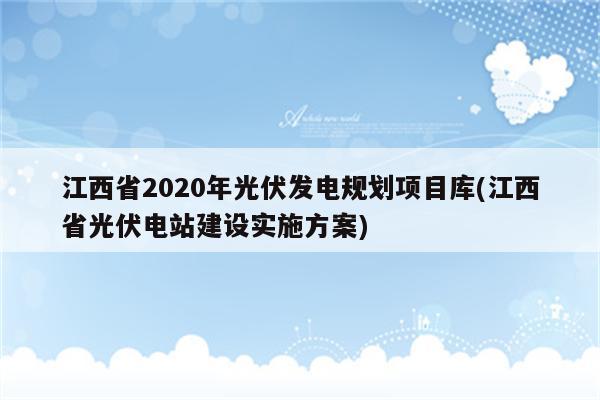 江西省2020年光伏发电规划项目库(江西省光伏电站建设实施方案)