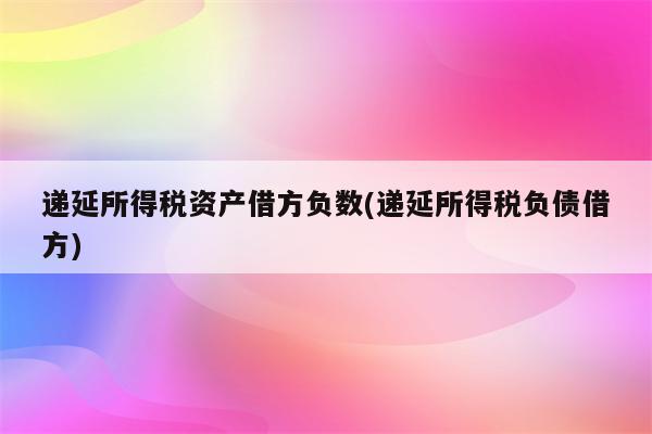 递延所得税资产借方负数(递延所得税负债借方)