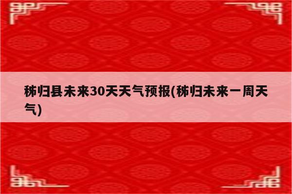 秭归县未来30天天气预报(秭归未来一周天气)