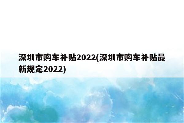 深圳市购车补贴2022(深圳市购车补贴最新规定2022)