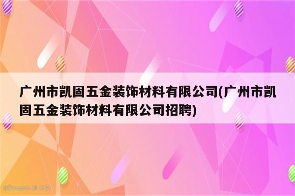 广州市凯固五金装饰材料有限公司(广州市凯固五金装饰材料有限公司招聘)