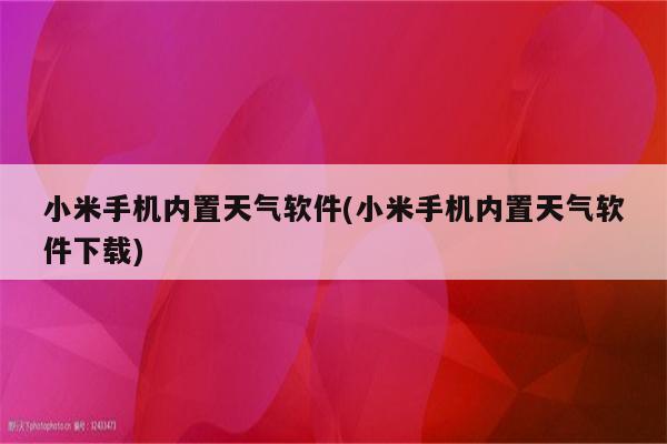 小米手机内置天气软件(小米手机内置天气软件下载)