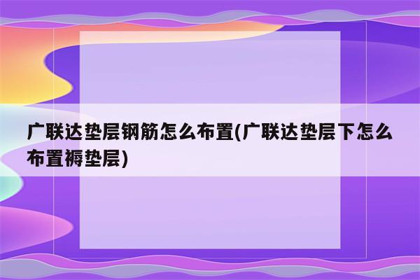 广联达垫层钢筋怎么布置(广联达垫层下怎么布置褥垫层)