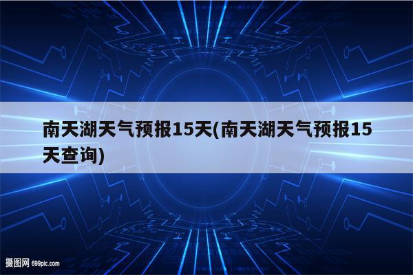 南天湖天气预报15天(南天湖天气预报15天查询)