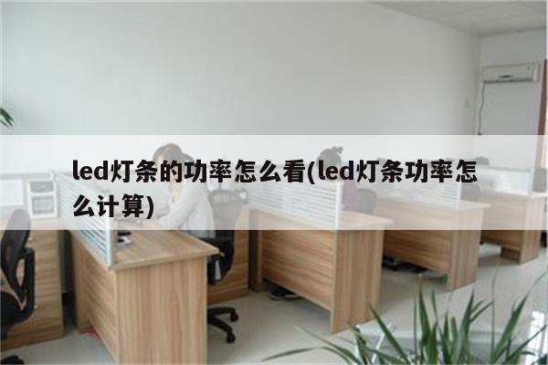 led灯条的功率怎么看(led灯条功率怎么计算)