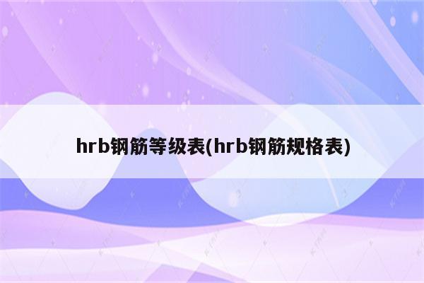 hrb钢筋等级表(hrb钢筋规格表)