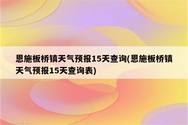 恩施板桥镇天气预报15天查询(恩施板桥镇天气预报15天查询表)