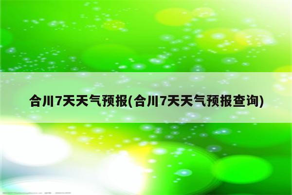 合川7天天气预报(合川7天天气预报查询)