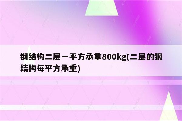 钢结构二层一平方承重800kg(二层的钢结构每平方承重)