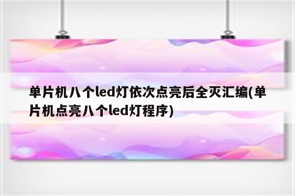 单片机八个led灯依次点亮后全灭汇编(单片机点亮八个led灯程序)