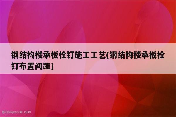 钢结构楼承板栓钉施工工艺(钢结构楼承板栓钉布置间距)