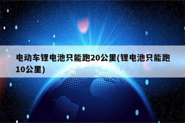 电动车锂电池只能跑20公里(锂电池只能跑10公里)