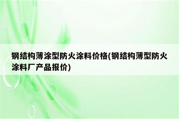 钢结构薄涂型防火涂料价格(钢结构薄型防火涂料厂产品报价)