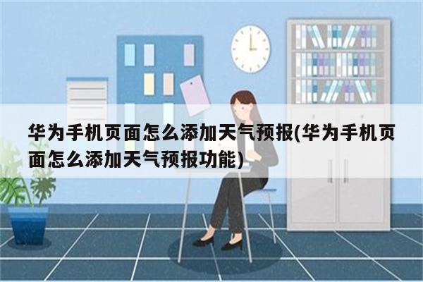 华为手机页面怎么添加天气预报(华为手机页面怎么添加天气预报功能)