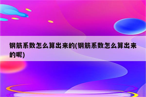 钢筋系数怎么算出来的(钢筋系数怎么算出来的呢)