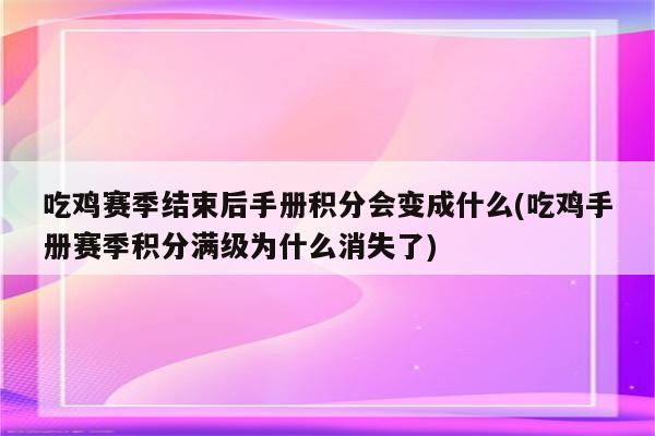 吃鸡赛季结束后手册积分会变成什么(吃鸡手册赛季积分满级为什么消失了)