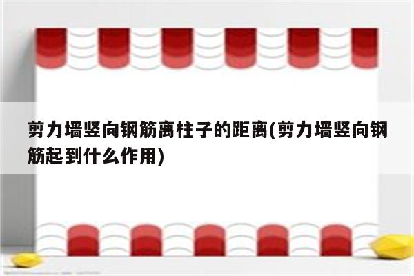 剪力墙竖向钢筋离柱子的距离(剪力墙竖向钢筋起到什么作用)