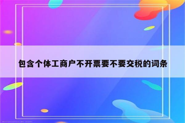 包含个体工商户不开票要不要交税的词条