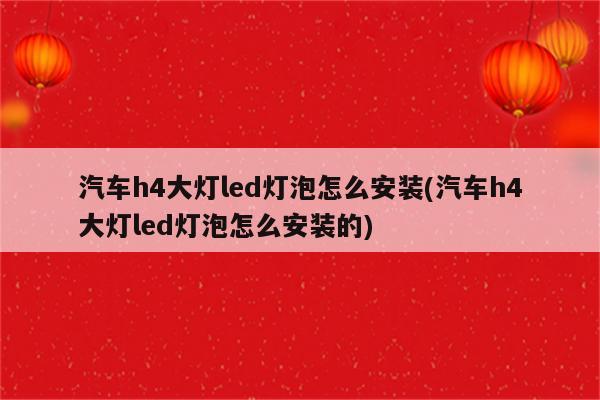 汽车h4大灯led灯泡怎么安装(汽车h4大灯led灯泡怎么安装的)