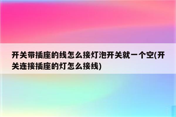 开关带插座的线怎么接灯泡开关就一个空(开关连接插座的灯怎么接线)