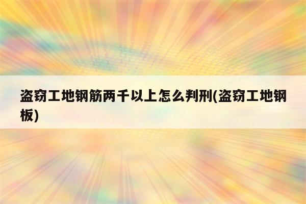 盗窃工地钢筋两千以上怎么判刑(盗窃工地钢板)