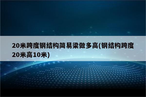 20米跨度钢结构简易梁做多高(钢结构跨度20米高10米)