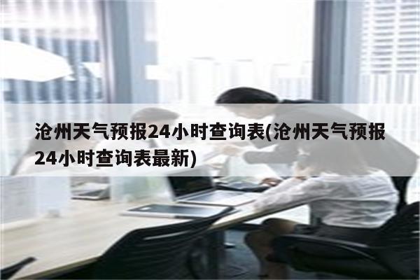 沧州天气预报24小时查询表(沧州天气预报24小时查询表最新)