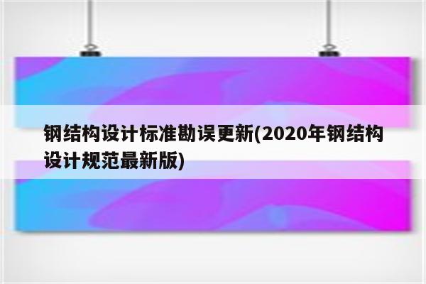 钢结构设计标准勘误更新(2020年钢结构设计规范最新版)