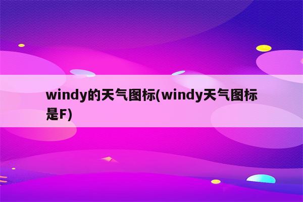 windy的天气图标(windy天气图标是F)