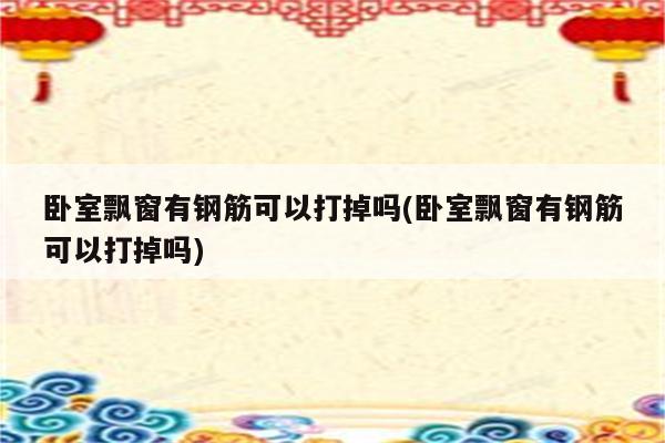 卧室飘窗有钢筋可以打掉吗(卧室飘窗有钢筋可以打掉吗)