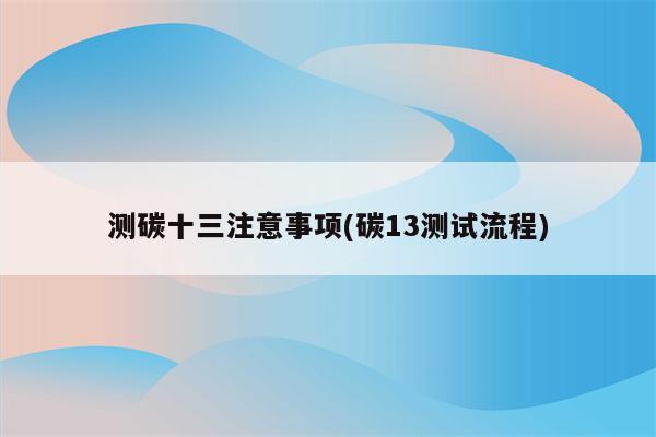 测碳十三注意事项(碳13测试流程)